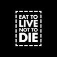 EAT TO LIVE NOT TO DIE EAT TO LIVE NOT TO DIE