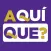 ¿AQUÍ QUÉ?