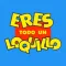 Eres Todo Un Loquillo