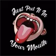 Just Put It In Your Mouth Just Put It In Your Mouth