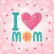 Mom I love you ! Mother’s Day