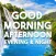 Good Morning Afternoon Night