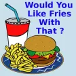 Would you like fries with that ? Would you like fries with that ?