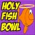 Holy Fish Bowl