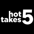 Hot Takes 5 Hot Takes 5