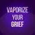Vaporize Your Grief