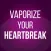 Vaporize Your Heartbreak