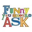 Funny You Should Ask Funny You Should Ask