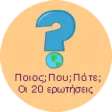 ΠΟΙΟΣ; ΠΟΥ; ΠΟΤΕ; ΠΟΙΟΣ; ΠΟΥ; ΠΟΤΕ;