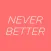 Never Better