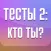 Тесты 2: Кто ты?