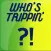 Who's Trippin'?!