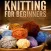 Knitting for Beginners Guide|Tutorial and Tips