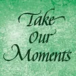 Take Our Moments and Our Days