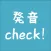 発音Check！
