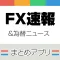 FXニュースまとめ速報アプリ | 為替情報を気軽にチェック