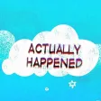 Actually Happened Actually Happened
